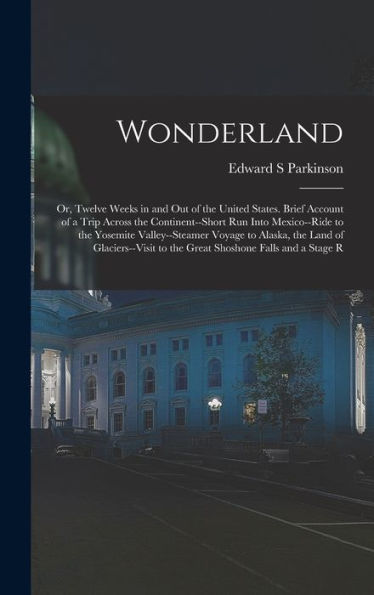 Wonderland; Or, Twelve Weeks In And Out Of The United States. Brief Account Of A Trip Across The Continent--Short Run Into Mexico--Ride To The ... To The Great Shoshone Falls And A Stage R