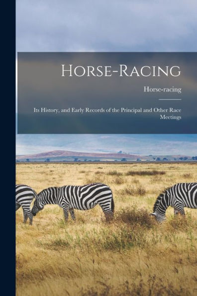 Horse-Racing: Its History, And Early Records Of The Principal And Other Race Meetings