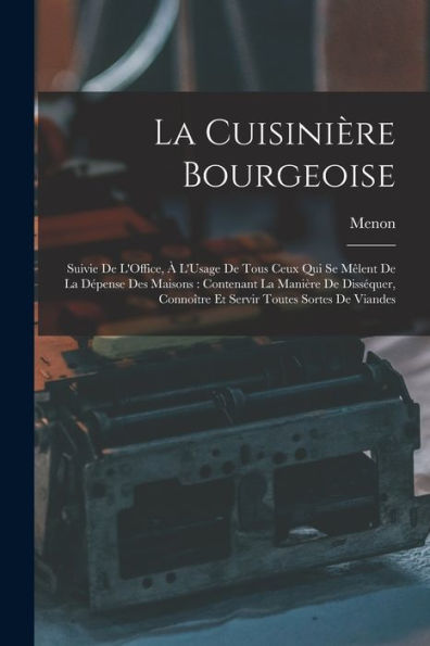 La Cuisinière Bourgeoise: Suivie De L'Office, À L'Usage De Tous Ceux Qui Se Mêlent De La Dépense Des Maisons: Contenant La Manière De Disséquer, ... Toutes Sortes De Viandes (French Edition)
