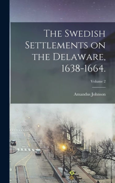 The Swedish Settlements On The Delaware, 1638-1664.; Volume 2