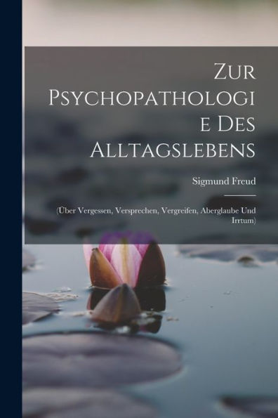 Zur Psychopathologie Des Alltagslebens: (Über Vergessen, Versprechen, Vergreifen, Aberglaube Und Irrtum) (German Edition)