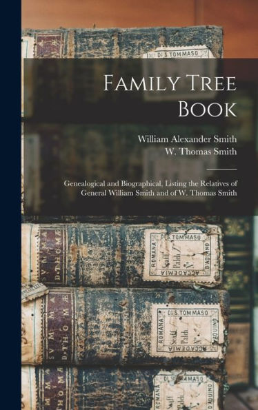 Family Tree Book: Genealogical And Biographical, Listing The Relatives Of General William Smith And Of W. Thomas Smith