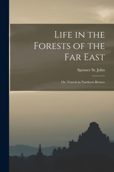 Life In The Forests Of The Far East: Or, Travels In Northern Borneo