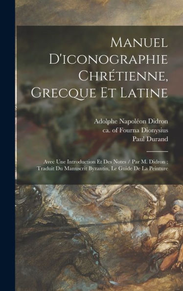 Manuel D'Iconographie Chrétienne, Grecque Et Latine: Avec Une Introduction Et Des Notes / Par M. Didron; Traduit Du Manuscrit Byzantin, Le Guide De La Peinture (French Edition)