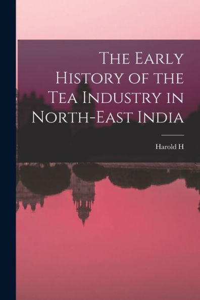 The Early History Of The Tea Industry In North-East India