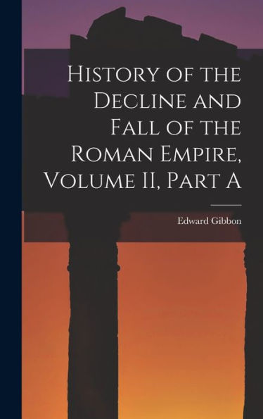 History Of The Decline And Fall Of The Roman Empire, Volume Ii, Part A