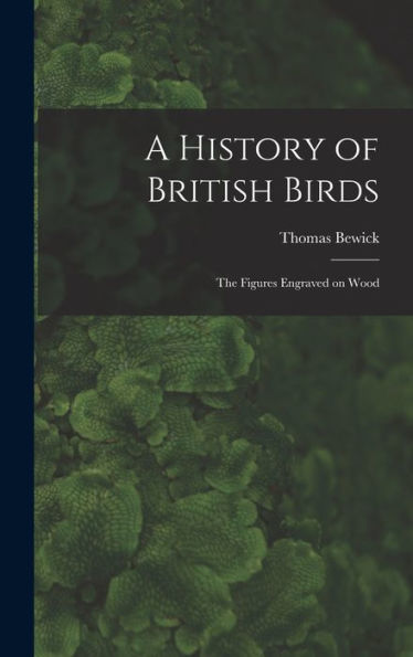 A History Of British Birds: The Figures Engraved On Wood