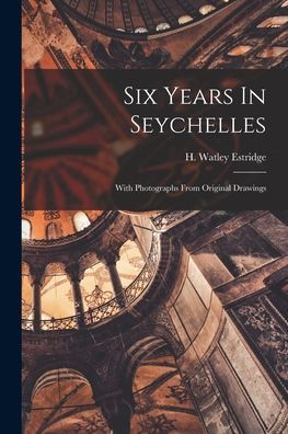 Six Years In Seychelles: With Photographs From Original Drawings