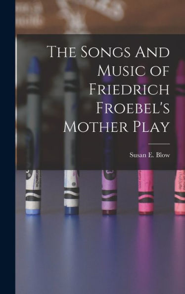 The Songs And Music Of Friedrich Froebel'S Mother Play