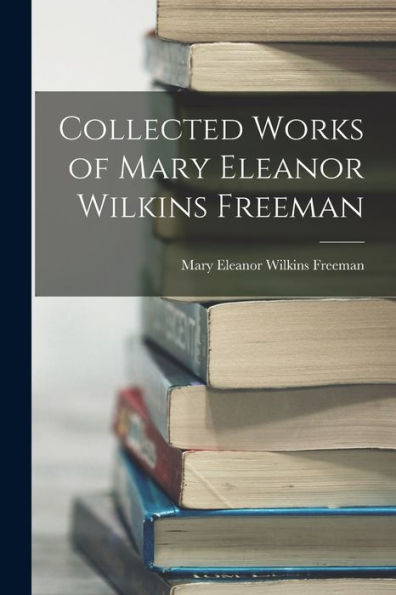 Collected Works Of Mary Eleanor Wilkins Freeman