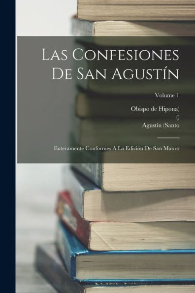 Las Confesiones De San Agustín: Enteramente Conformes A La Edición De San Mauro; Volume 1 (Spanish Edition)