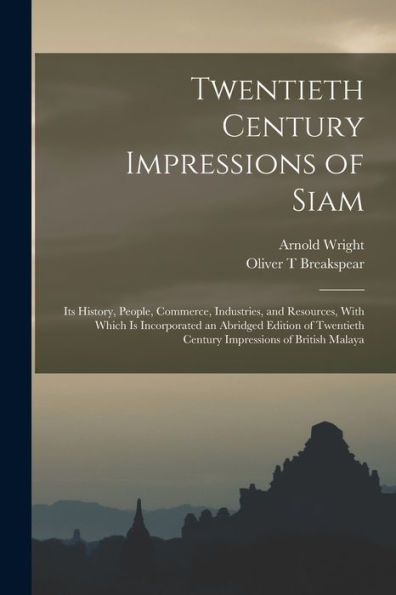 Twentieth Century Impressions Of Siam: Its History, People, Commerce, Industries, And Resources, With Which Is Incorporated An Abridged Edition Of Twentieth Century Impressions Of British Malaya