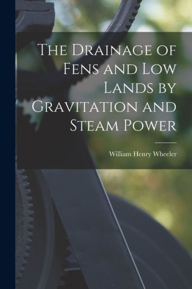 The Drainage Of Fens And Low Lands By Gravitation And Steam Power