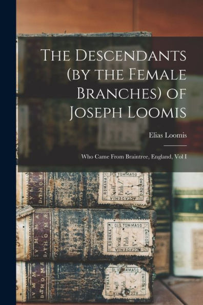 The Descendants (By The Female Branches) Of Joseph Loomis: Who Came From Braintree, England, Vol I