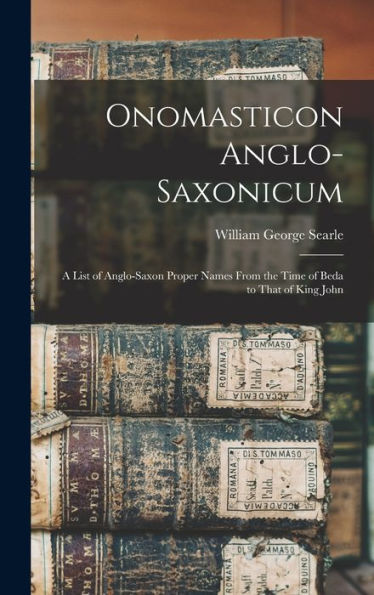 Onomasticon Anglo-Saxonicum: A List Of Anglo-Saxon Proper Names From The Time Of Beda To That Of King John