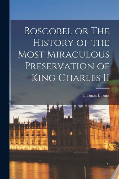 Boscobel Or The History Of The Most Miraculous Preservation Of King Charles Ii