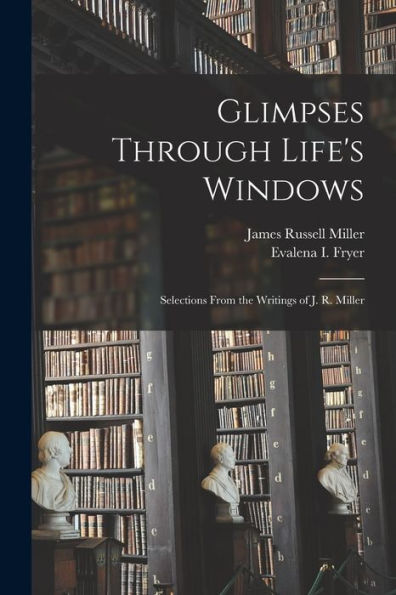 Glimpses Through Life'S Windows: Selections From The Writings Of J. R. Miller