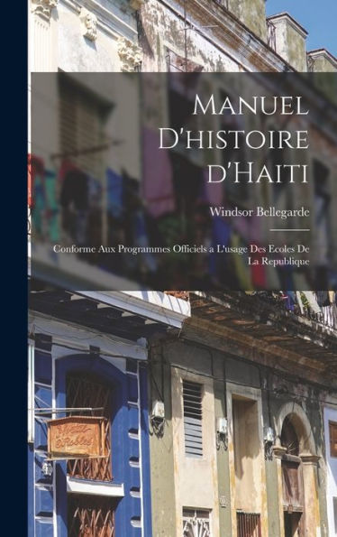 Manuel D'Histoire D'Haiti: Conforme Aux Programmes Officiels A L'Usage Des Ecoles De La Republique (French Edition)