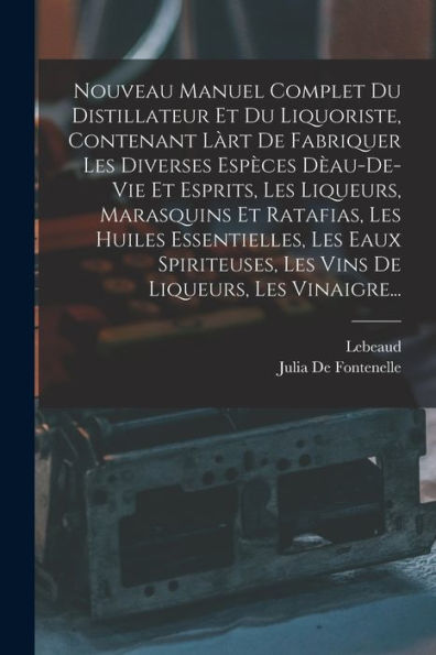 Nouveau Manuel Complet Du Distillateur Et Du Liquoriste, Contenant Làrt De Fabriquer Les Diverses Espèces Dèau-De-Vie Et Esprits, Les Liqueurs, ... De Liqueurs, Les Vinaigre... (French Edition)