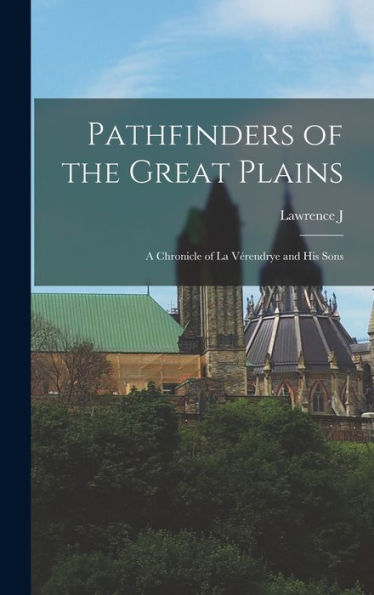 Pathfinders Of The Great Plains; A Chronicle Of La Vérendrye And His Sons