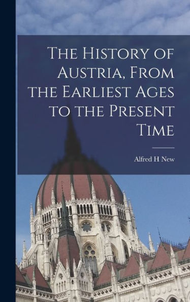 The History Of Austria, From The Earliest Ages To The Present Time