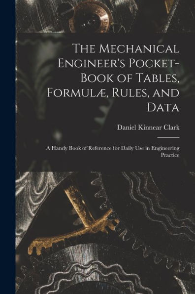 The Mechanical Engineer'S Pocket-Book Of Tables, Formulæ, Rules, And Data: A Handy Book Of Reference For Daily Use In Engineering Practice