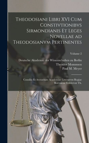 Theodosiani Libri Xvi Cum Constivtionibvs Sirmondianis Et Leges Novellae Ad Theodosianvm Pertinentes: Consilio Et Avctoritate Academiae Litterarvm ... Edidervnt Th.; Volume 2 (Latin Edition)