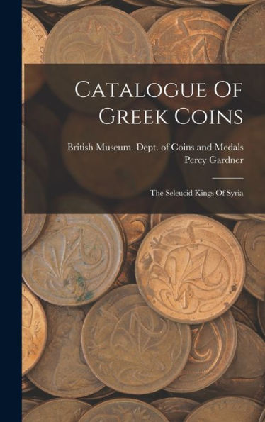 Catalogue Of Greek Coins: The Seleucid Kings Of Syria