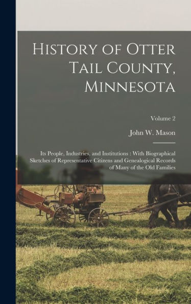 History Of Otter Tail County, Minnesota: Its People, Industries, And Institutions: With Biographical Sketches Of Representative Citizens And Genealogical Records Of Many Of The Old Families; Volume 2