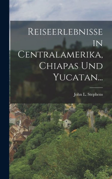 Reiseerlebnisse In Centralamerika, Chiapas Und Yucatan... (German Edition)
