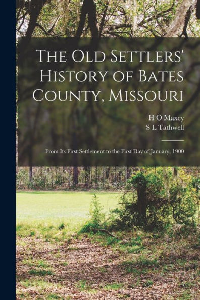 The Old Settlers' History Of Bates County, Missouri: From Its First Settlement To The First Day Of January, 1900