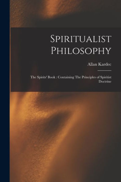Spiritualist Philosophy: The Spirits' Book: Containing The Principles Of Spiritist Doctrine