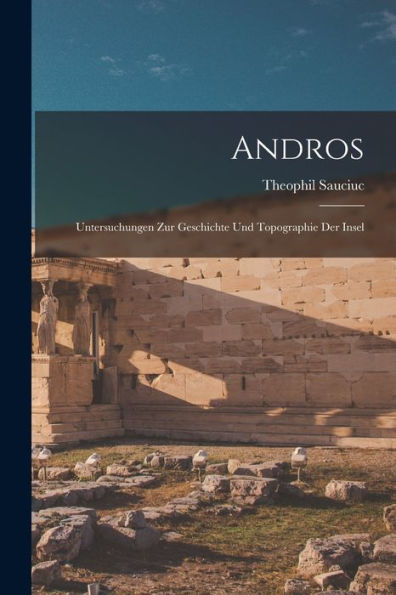 Andros; Untersuchungen Zur Geschichte Und Topographie Der Insel (German Edition)