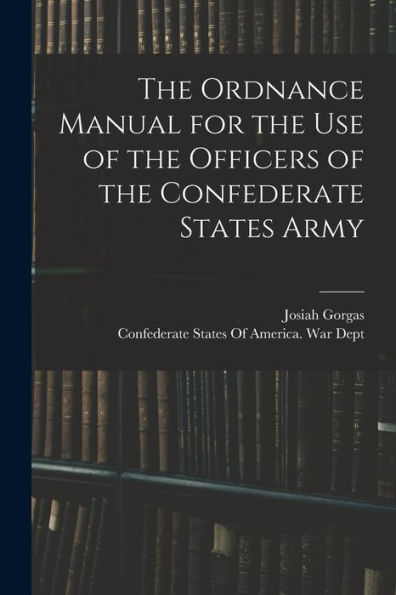 The Ordnance Manual For The Use Of The Officers Of The Confederate States Army