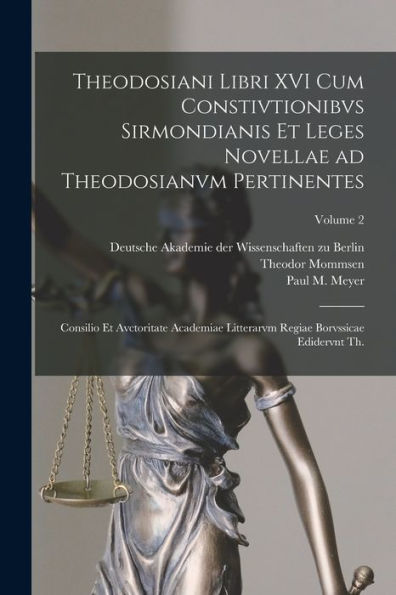 Theodosiani Libri Xvi Cum Constivtionibvs Sirmondianis Et Leges Novellae Ad Theodosianvm Pertinentes: Consilio Et Avctoritate Academiae Litterarvm ... Edidervnt Th.; Volume 2 (Latin Edition)