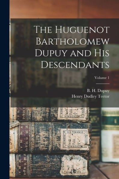 The Huguenot Bartholomew Dupuy And His Descendants; Volume 1
