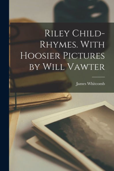 Riley Child-Rhymes. With Hoosier Pictures By Will Vawter