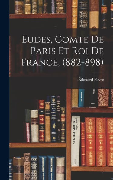 Eudes, Comte De Paris Et Roi De France, (882-898) (French Edition)