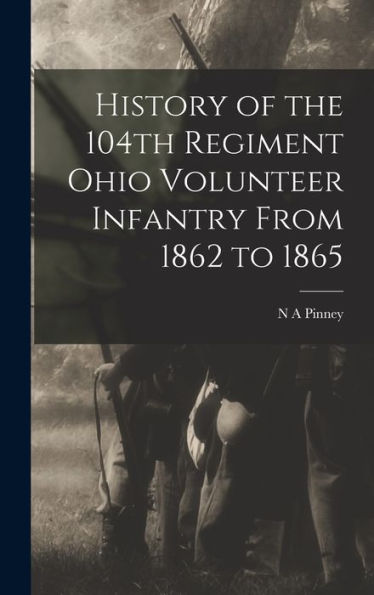 History Of The 104Th Regiment Ohio Volunteer Infantry From 1862 To 1865