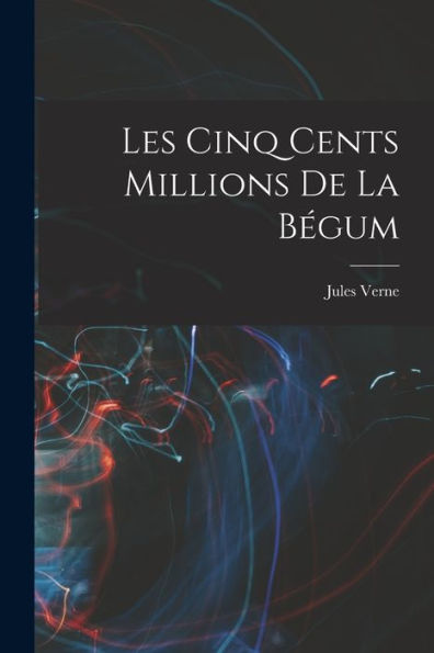 Les Cinq Cents Millions De La Bégum (French Edition)