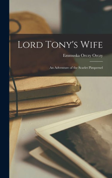 Lord Tony'S Wife: An Adventure Of The Scarlet Pimpernel