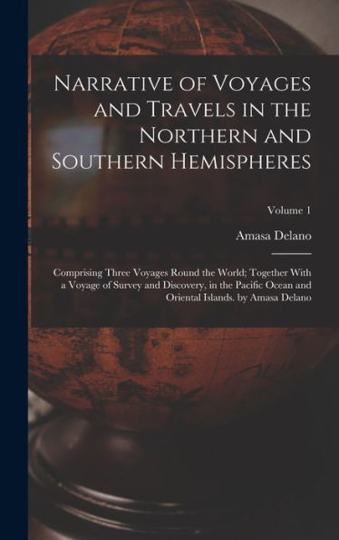 Narrative Of Voyages And Travels In The Northern And Southern Hemispheres: Comprising Three Voyages Round The World; Together With A Voyage Of Survey ... Oriental Islands. By Amasa Delano; Volume 1