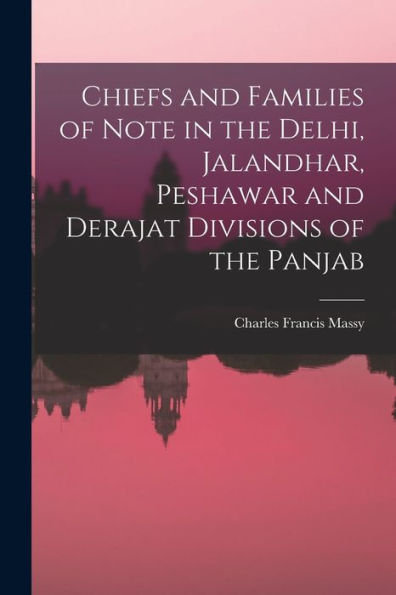 Chiefs And Families Of Note In The Delhi, Jalandhar, Peshawar And Derajat Divisions Of The Panjab