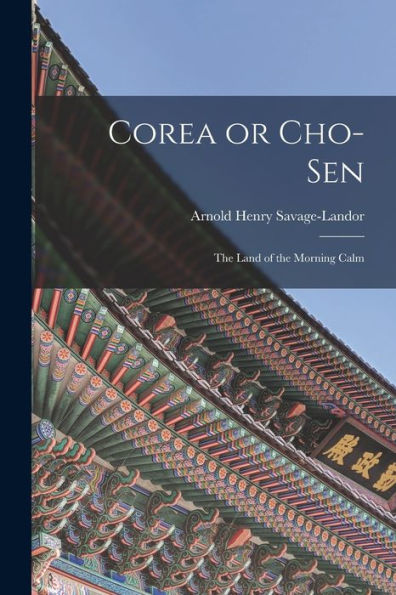Corea Or Cho-Sen: The Land Of The Morning Calm