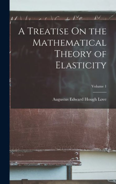 A Treatise On The Mathematical Theory Of Elasticity; Volume 1