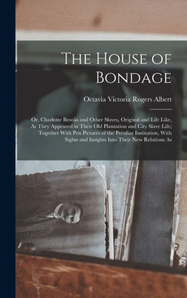 The House Of Bondage: Or, Charlotte Brooks And Other Slaves, Original And Life Like, As They Appeared In Their Old Plantation And City Slave Life; ... And Insights Into Their New Relations As