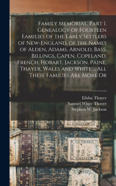 Family Memorial. Part 1. Genealogy Of Fourteen Families Of The Early Settlers Of New-England, Of The Names Of Alden, Adams, Arnold, Bass, Billings, ... And White ... All These Families Are More Or