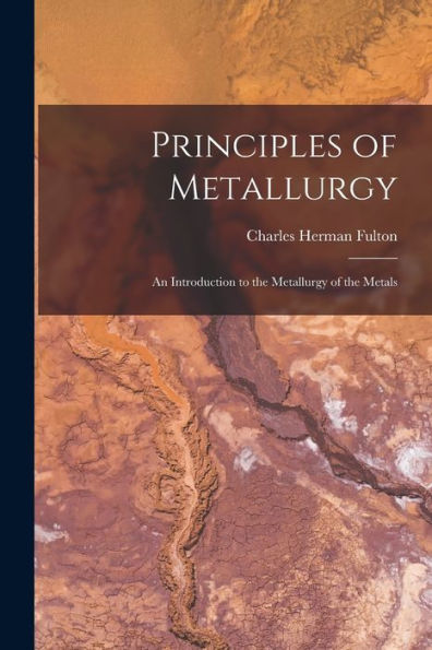 Principles Of Metallurgy: An Introduction To The Metallurgy Of The Metals