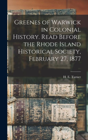 Greenes Of Warwick In Colonial History. Read Before The Rhode Island Historical Society, February 27, 1877