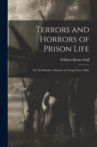 Terrors And Horrors Of Prison Life; Or, Six Months A Prisoner At Camp Chase, Ohio